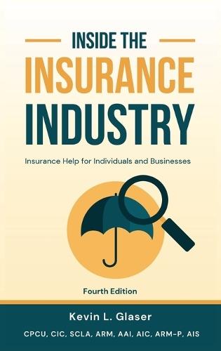 Inside the Insurance Industry - Fourth Edition: Insurance Help for Individuals and Businesses
