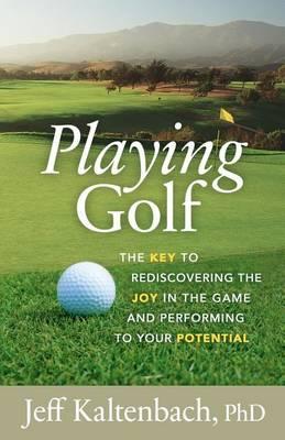 Playing Golf: The Key to Rediscovering the Joy in the Game and Performing to Your Potential
