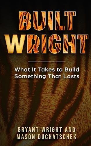 Built Wright: What It Takes to Build Something That Lasts