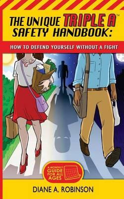 The Unique Triple A(TM) Safety Handbook: How To Defend Yourself Without A Fight