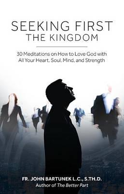 Seeking First the Kingdom: 30 Meditations on How to Love God with All Your Heart, Soul, Mind, and Strength