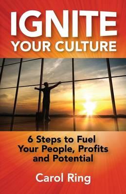 Ignite Your Culture: 6 Steps to Fuel Your People, Profits and Potential