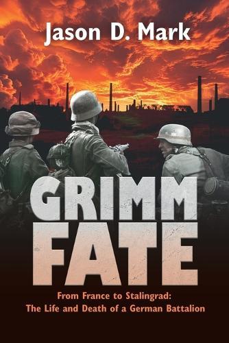 Grimm Fate: From France to Stalingrad: The Life and Death of a German Battalion