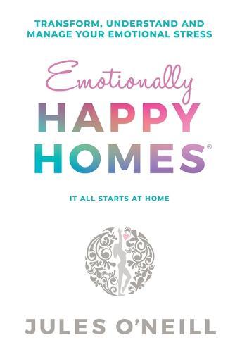 Emotionally Happy Homes: Transform, understand and manage your emotional stress