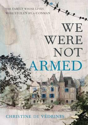 We Were Not Armed: The True Story of a Family Whose Lives Were Stolen by a Conman