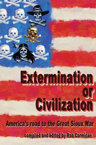 Extermination or Civilization: America's road to the Great Sioux War