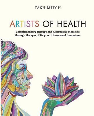 Artists of Health: Complementary Therapy and Alternative Medicine Through the Eyes of its Practitioners and Innovators