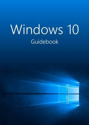 The Windows 10 Guidebook: A Tour into the Future of Computing