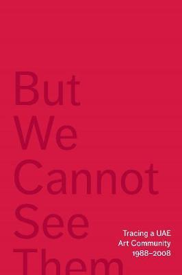 But We Cannot See Them: Tracing a UAE Art Community, 1988-2008