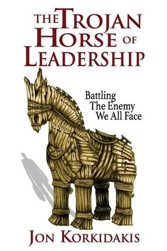 The Trojan Horse of Leadership: Battling The Enemy We All Face