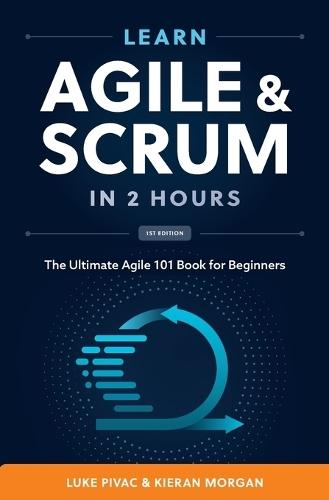 Learn Agile and Scrum in 2 Hours: The Ultimate Agile 101 Book for Beginners