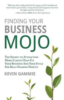 Finding Your Business Mojo: The Secret to Attracting More Clients That Fit Your Business And Your Style For Real Ongoing Profits