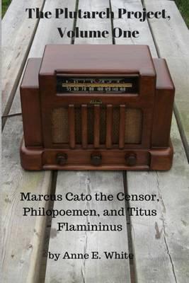 The Plutarch Project, Volume One: Marcus Cato the Censor, Philopoemen, and Titus Flamininus
