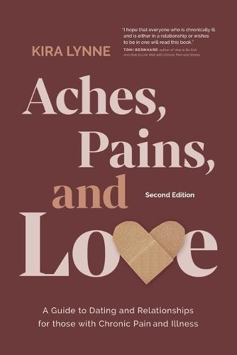 Aches, Pains, and Love: A Guide to Dating and Relationships for Those with Chronic Pain and Illness - Second Edition