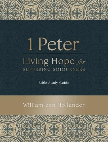 1 Peter: Living Hope for Suffering Sojourners: Bible Study Guide