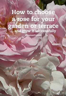 How to Choose a Rose For Your Garden or Terrace ... and Grow it Successfully