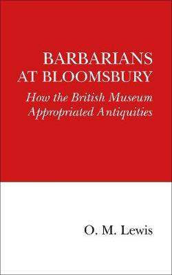Barbarians at Bloomsbury: How the British Museum Appropriated Antiquities