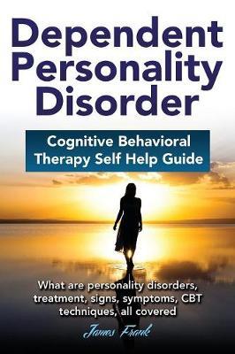 Dependend Personality Disorder: Cognitive Behavioral Therapy Self Help Guide