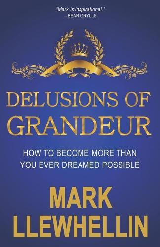 Delusions of Grandeur: How to Become More Than You Ever Dreamed Possible