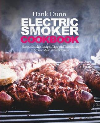 Electric Smoker Cookbook: Electric Smoker Recipes, Tips, and Techniques to Smoke Meat Like a Pitmaster