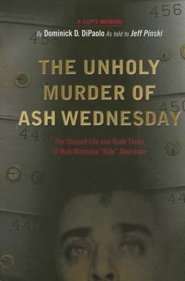 The Unholy Murder of Ash Wednesday: The Stained Life and Rude Times of Mob Wannabe