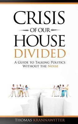 Crisis of Our House Divided: A Guide to Talking Politics Without the Noise