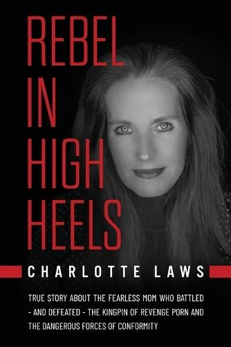 Rebel in High Heels: True story about the fearless mom who battled-and defeated-the kingpin of revenge porn and the dangerous forces of conformity