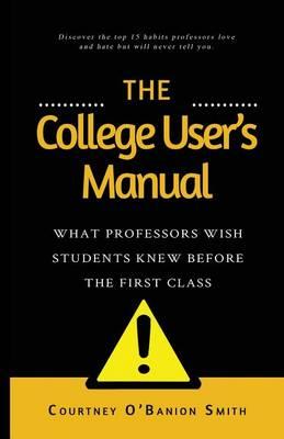 The College User's Manual: What Professors Wish Students Knew Before the First Class