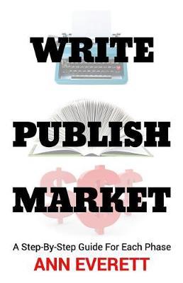 Write, Publish, Market: A Step-by-Step Guide for Each Phase
