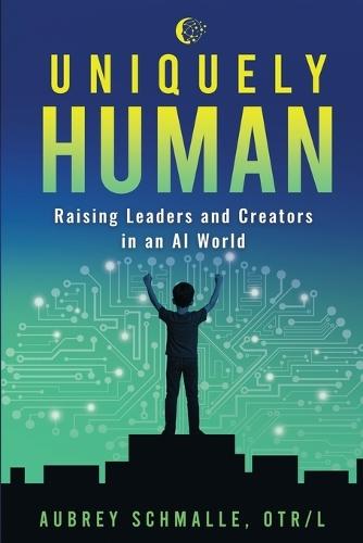 Uniquely Human: Raising Leaders and Creators in an AI World