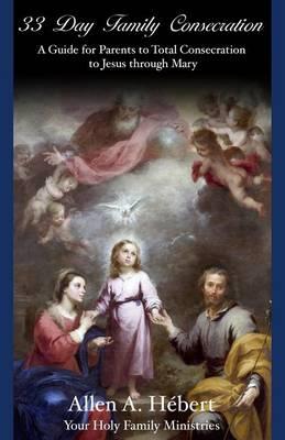 33 Day Family Consecration: A Guide for Parents to total Consecration to Jesus through Mary