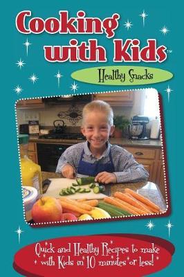 Cooking with Kids - Healthy Snacks: Quick and Healthy Recipes to make with Kids in 10 minutes or less!