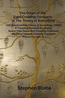 The Origin of the Eight Coupling Constants of The Theory of Everything: U(8) Grand Unified Theory of Everything (GUTE), S8 Coupling Constant Symmetry, Space-Time Dependent Coupling Constants, Big Bang Vacuum Coupling Constants, Physics is Logic IV