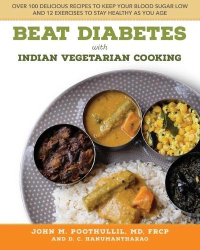 Beat Diabetes with Indian Vegetarian Cooking: Over 100 Delicious Recipes to Keep Your Blood Sugar Low and 12 Exercises to Stay Healthy as You Age