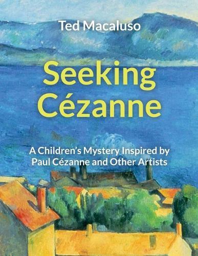Seeking Cézanne: A Children's Mystery Inspired by Paul Cézanne and Other Artists