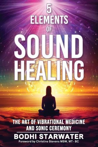 5 Elements of Sound Healing: The Art of Vibrational Medicine and Sonic Ceremony