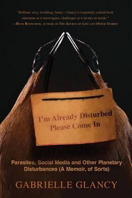I'm Already Disturbed Please Come In: Parasites, Social Media and Other Planetary Disturbances (A Memoir, of Sorts)