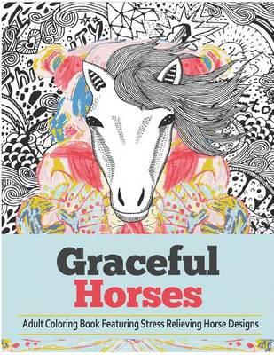 Graceful Horses: An Adult Coloring Books Featuring Stress Relieving Horse Designs