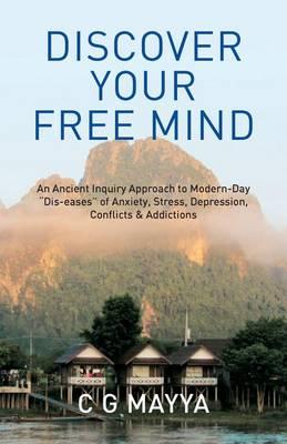 Discover Your Free Mind: An Ancient Inquiry Approach to Modern-Day ""Dis-eases"" of Anxiety, Stress, Depression, Conflicts & Addictions