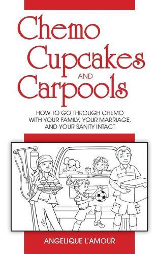 Chemo, Cupcakes and Carpools: How To Go Through Chemo With Your Family, Your Marriage And Your Sanity Intact