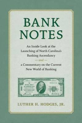 Bank Notes: An Inside Look at the Launching of North Carolina's Banking Ascendancy and a Commentary on the Current New World of Banking