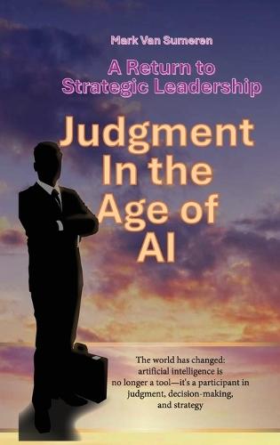 A Return to Strategic Leadership: Judgment in the Age of AI