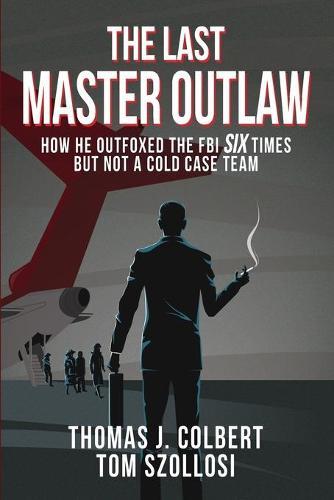 The Last Master Outlaw: How He Outfoxed the FBI Six Times But Not A Cold Case Team