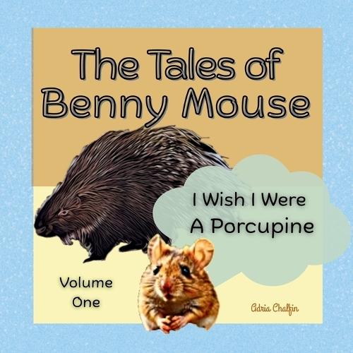 The Tales of Benny Mouse Volume One: I Wish I Were a Porcupine