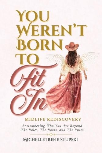 You Weren't Born to Fit In: Midlife Rediscovery: Remembering Who You Are Beyond The Roles, The Roots, and The Rules