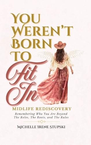You Weren't Born to Fit In: Midlife Rediscovery: Remembering Who You Are Beyond The Roles, The Roots, and The Rules