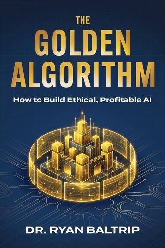 The Golden Algorithm: How to Build Ethical, Profitable AI