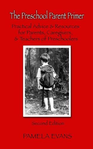 The Preschool Parent Primer: Practical Advice & Resources for Parents, Caregivers, and Teachers of Preschoolers