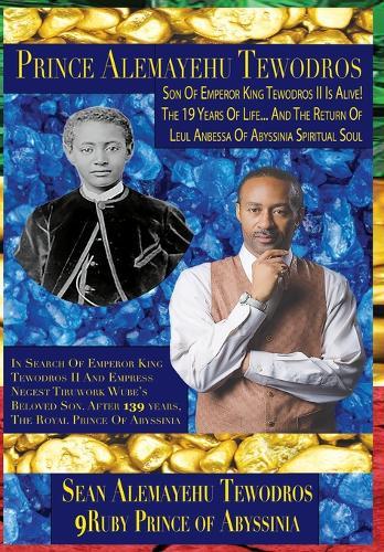 Prince Alemayehu Tewodros, Son Of Emperor King Tewodros II Of Abyssinia Is Alive!: Return of the Spiritual Soul Of Le'ul Anbessa of Yahudah: In Search Of Prince Alemayehu Tewodros