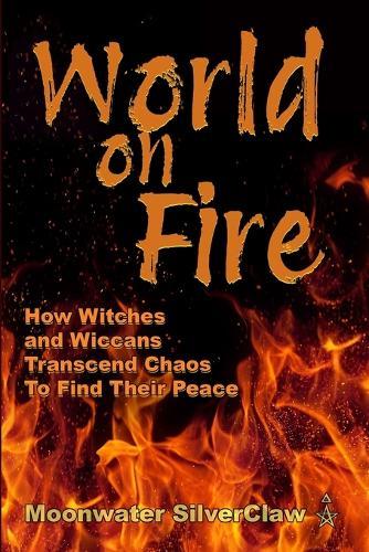 World On Fire: How Witches and Wiccans Transcend the Chaos and Find Their Peace